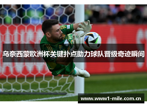 乌奈西蒙欧洲杯关键扑点助力球队晋级奇迹瞬间 乌奈西蒙欧洲杯关键扑点助力球队晋级奇迹瞬间
