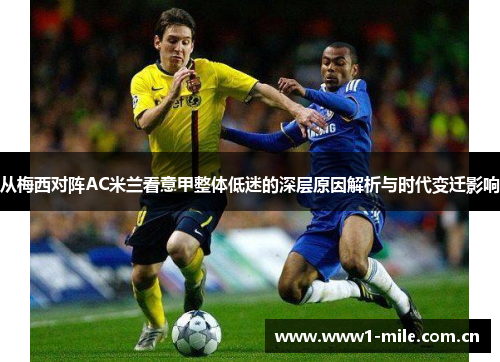 从梅西对阵AC米兰看意甲整体低迷的深层原因解析与时代变迁影响 从梅西对阵AC米兰看意甲整体低迷的深层原因解析与时代变迁影响
