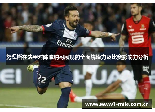 努涅斯在法甲对阵摩纳哥展现的全面统治力及比赛影响力分析 努涅斯在法甲对阵摩纳哥展现的全面统治力及比赛影响力分析