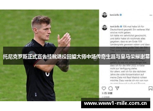 托尼克罗斯正式宣告挂靴退役回望大师中场传奇生涯与皇马荣耀谢幕 托尼克罗斯正式宣告挂靴退役回望大师中场传奇生涯与皇马荣耀谢幕