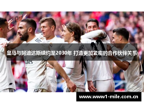 皇马与阿迪达斯续约至2030年 打造更加紧密的合作伙伴关系 皇马与阿迪达斯续约至2030年 打造更加紧密的合作伙伴关系