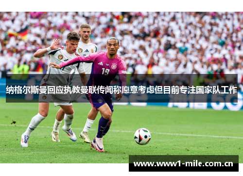 纳格尔斯曼回应执教曼联传闻称愿意考虑但目前专注国家队工作 纳格尔斯曼回应执教曼联传闻称愿意考虑但目前专注国家队工作